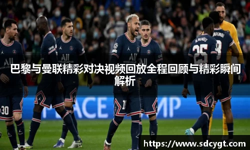 巴黎与曼联精彩对决视频回放全程回顾与精彩瞬间解析