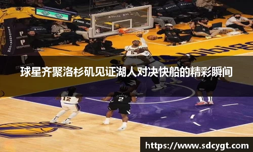 球星齐聚洛杉矶见证湖人对决快船的精彩瞬间