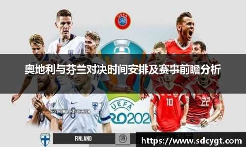 奥地利与芬兰对决时间安排及赛事前瞻分析