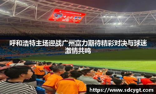 呼和浩特主场迎战广州富力期待精彩对决与球迷激情共鸣