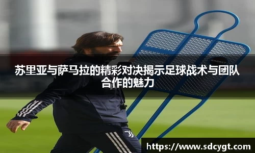 苏里亚与萨马拉的精彩对决揭示足球战术与团队合作的魅力