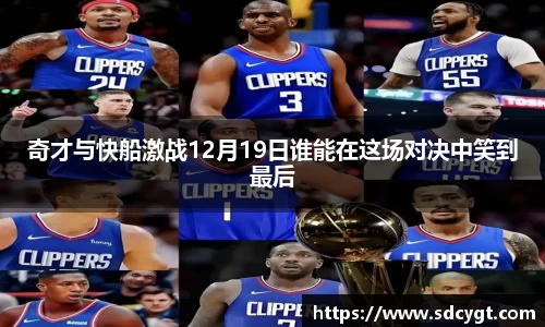 奇才与快船激战12月19日谁能在这场对决中笑到最后
